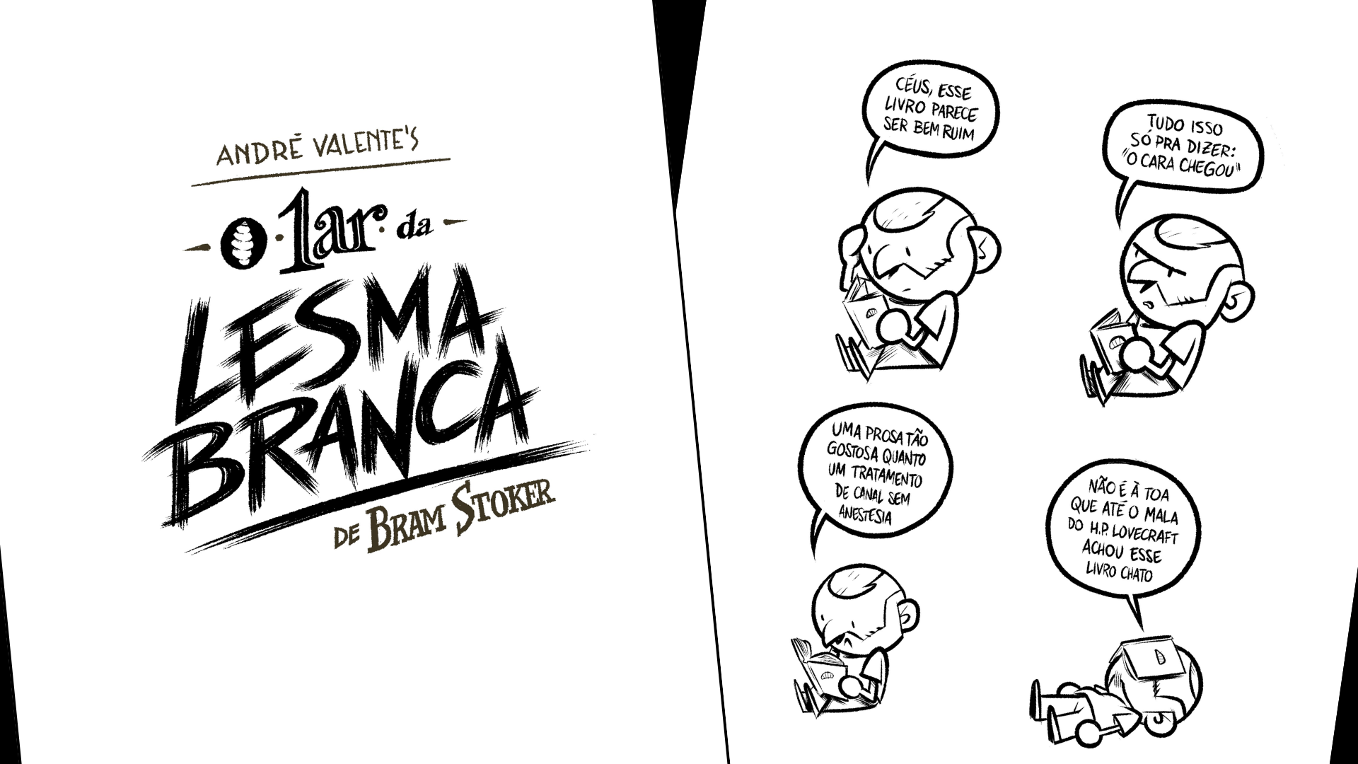 Capa e Página 25 da adaptação O Lar da Lesma Branca. A imagem contém duas páginas, a primeira é a capa, contendo apenas o título e a segunda é a página 25 com o desenho do próprio autor lendo o livro e falando: Céus, esse livro parece bem ruim. Tudo isso só para dizer que o cara chegou. Uma prosa tão gostosa quanto um tratamento de canal sem anestesia. Não é à toa que até o mala do H. P. Lovecraft achou esse livro chato.