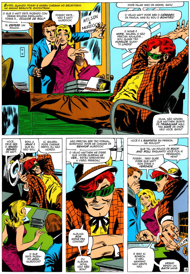 Quadros da edição nº 25 de Demolidor, com Karen e Foggy entrando no escritório e encontrando Matt Murdock folgado na cadeira, com roupas diferentes, um chapéu e óculos de sol. Ele fala “O velho Matt pode ser o cérebro da família, mas eu sou o bonitão! O nome é Mike, galera, e não precisa aplaudir… sou quase tão humilde quanto lindo”. Karen constata “Você.. deve ser o irmão gêmeo de Matt.” e Matt/Mike responder “Bom, a irmã é que eu não sou. Aí, galera, pode chegar perto, eu não mordo.”. Foggy questiona “O que está fazendo aqui, Murdock?” e recebe a resposta “Não precisa ser tão formal, gordinho, pode me chamar de senhor Murdock! O velho Matthew me disse que vocês queriam me ver… então aproveitem a visão pessoal!” seguido de “Você é a simpatia em pessoa, né, roliço? Que tal um rock and roll enquanto você fica aí pensando, hein?”.