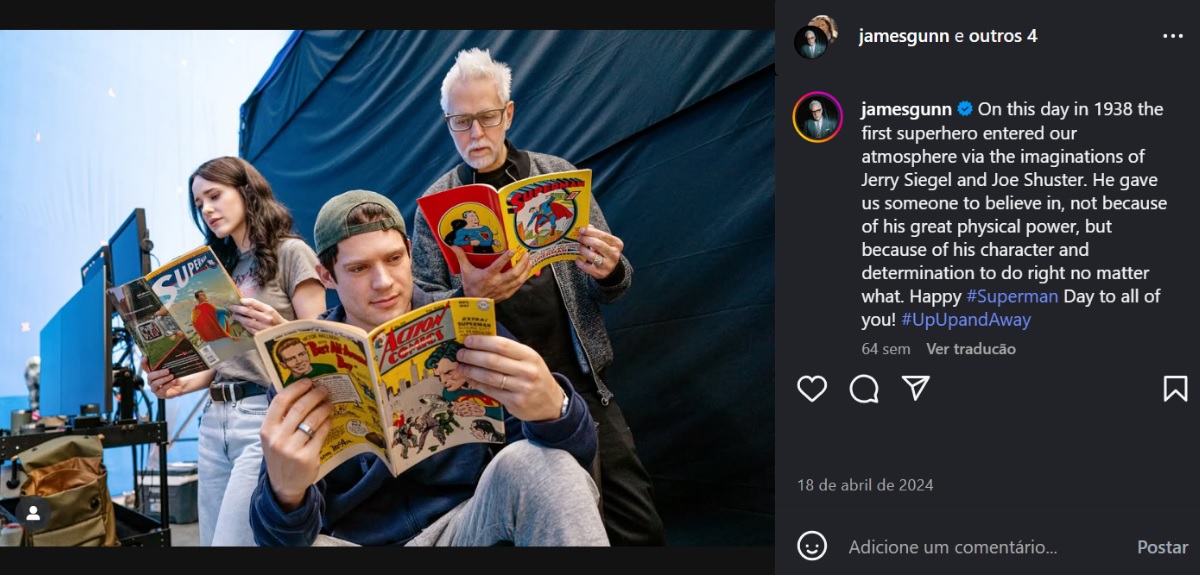 Publicação do Instagram de James Gunn (2024) mostrando ele e os atores de Superman (David Corenswet) e Lois Lane (Rachel Brosnahan) lendo histórias em quadrinhos do Superman. Ao lado da foto há a legenda: On this day in 1938 the first superhero entered our atmosphere via the imaginations of Jerry Siegel and Joe Shuster. He gave us someone to believe in, not because of his great physical power, but because of his character and determination to do right no matter what. Happy #Superman Day to all of you! #UpUpandAway